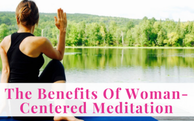 The Benefits Of Woman-Centered Meditation