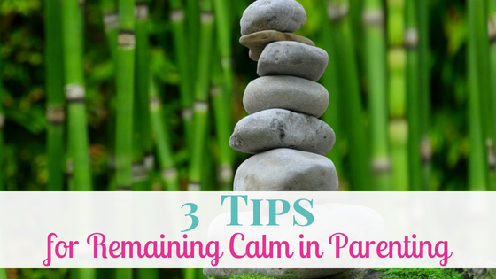 3 Tips for Remaining Calm in Parenting