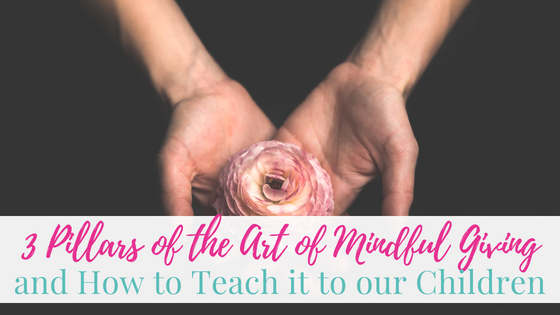 3 Pillars of the Art of Mindful Giving and How to Teach It to Our Children