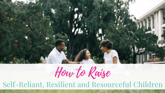 How to Raise Self-Reliant, Resilient and Resourceful Children