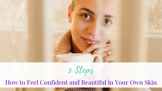 How to Feel Confident and Beautiful in Your Own Skin: 5 Steps