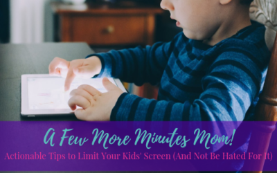 A Few More Minutes Mom! – Actionable Tips to Limit Your Kids’ Screen (And Not Be Hated For It)