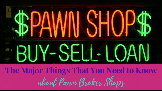 The Major Things That you Need to Know About the Pawn Brokers Shops