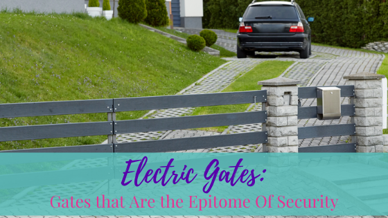 Electric Gates: Gates that Are the Epitome Of Security