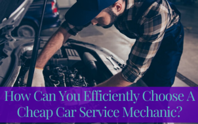 How Can You Efficiently Choose A Cheap Car Service Mechanic?
