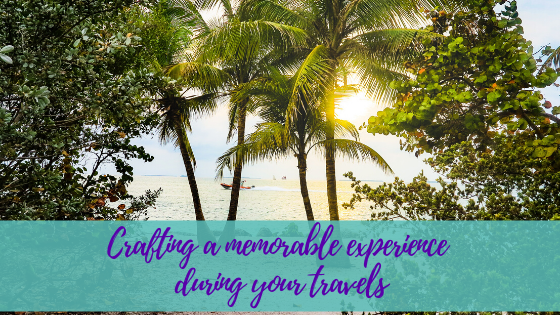 Crafting a memorable experience during your travels