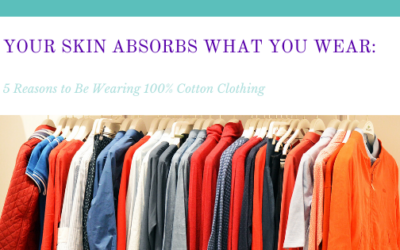 Your Skin Absorbs What You Wear: 5 Reasons to Be Wearing 100% Cotton Clothing