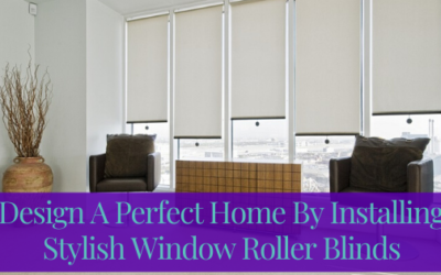 Design A Perfect Home By Installing Stylish Window Roller Blinds