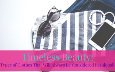 Timeless Beauty: 9 Types of Clothes That Will Always Be Considered Fashionable