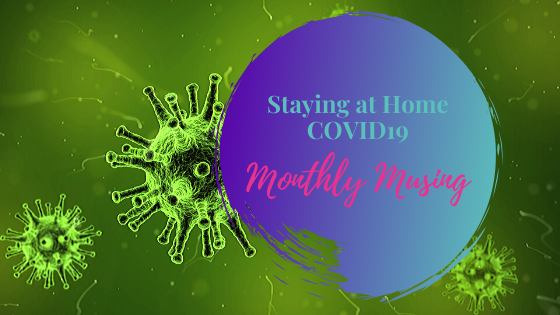 Monthly Musing – Stay at Home, COVID19