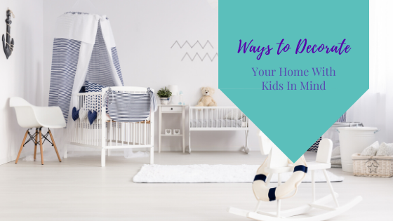 Ways to Decorate Your Home With Kids In Mind