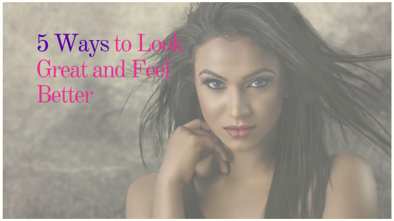 5 Ways to Look Great and Feel Even Better