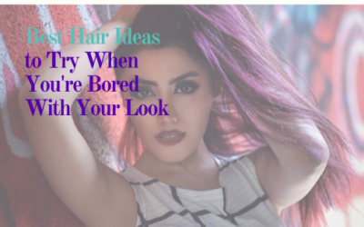Best Hair Ideas to Try When You’re Bored with Your Look