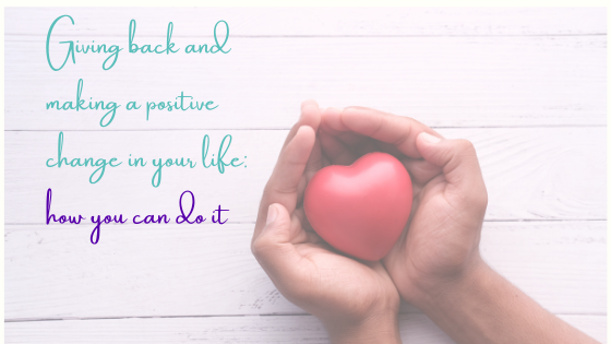 Giving Back And Making A Positive Change In Your Life: How You Can Do It