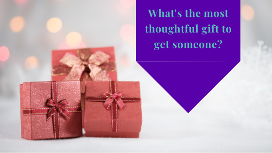 What’s The Most Thoughtful Gift To Get Someone?