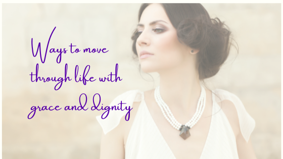 Ways To Move Through Life With Grace And Dignity