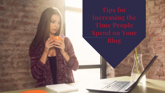 Tips for Increasing the Time People Spend on Your Blog