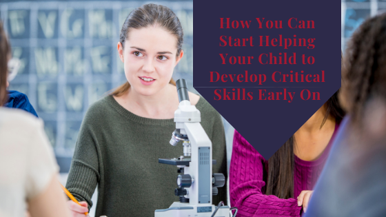 How You Can Start Helping Your Child to Develop Critical Skills Early On