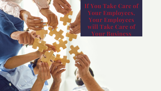 If You Take Care Of Your Employees, Your Employees Will Take Care Of Your Business