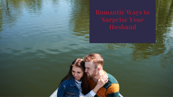 Romantic Ways To Surprise Your Husband