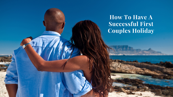 How To Have A Successful First Couples Holiday