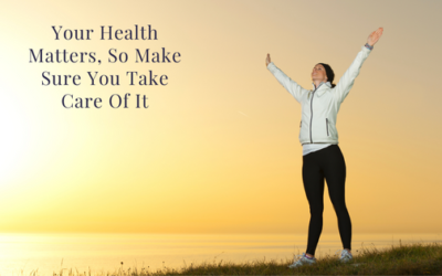 Your Health Matters, So Make Sure You Take Care Of It