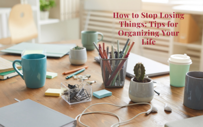 How to Stop Losing Things: Tips for Organizing Your Life