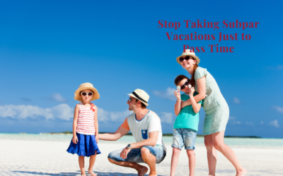 Stop Taking Subpar Vacations Just To Pass The Time