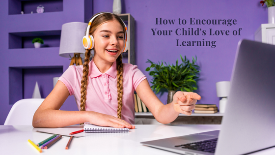 How to Encourage Your Child’s Love of Learning