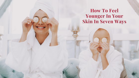 How To Feel Younger In Your Skin In Seven Ways