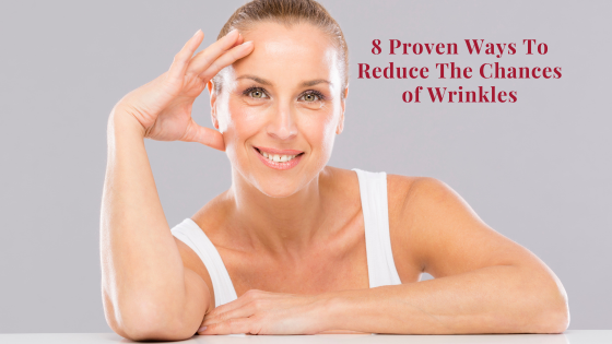 8 Proven Ways To Reduce The Chances of Wrinkles
