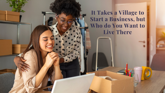 It Takes A Village To Start A Business, But Who Do You Want Living There?