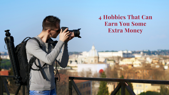 4 Hobbies That Can Help You Earn Some Extra Money