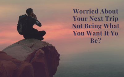 Worried About Your Trip Not Being What You Want It To Be?