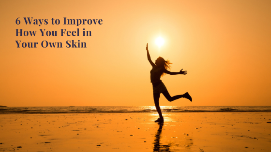 6 Ways to Improve How You Feel in Your Own Skin