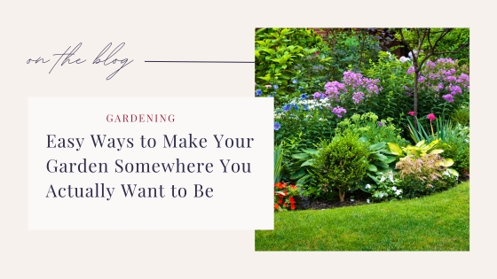 Easy Ways to Make Your Garden Somewhere You Actually Want to Be