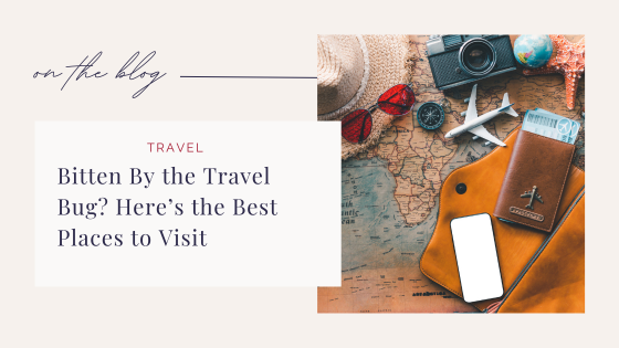 Bitten By The Travel Bug? Here’s The Best Places To Visit