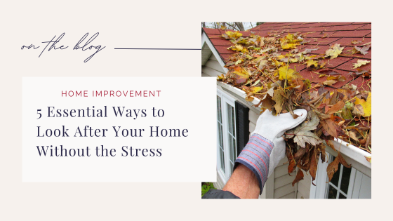 5 Essential Ways to Look After Your Home Without the Stress