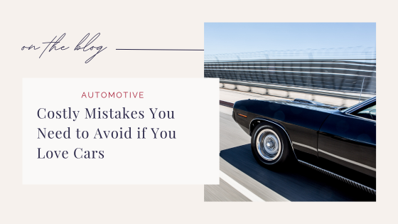 Costly Mistakes You Need to Avoid if You Love Cars