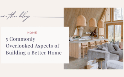 5 Commonly Overlooked Aspects of Building a Better Home