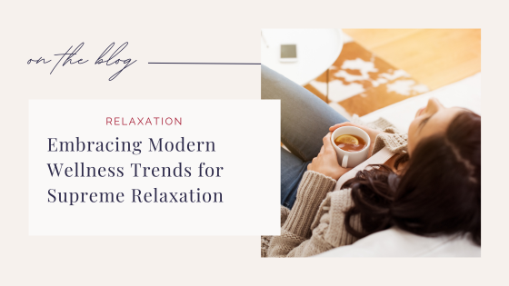 Embracing Modern Wellness Trends for Supreme Relaxation