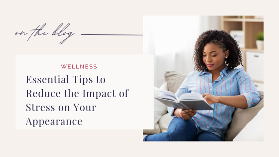 Essential Tips to Reduce the Impact of Stress on Your Appearance