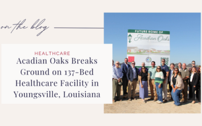 Acadian Oaks Breaks Ground on 137-Bed Healthcare Facility in Youngsville, Louisiana